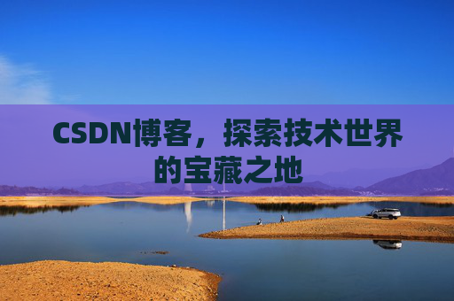 CSDN博客,探索技术世界的宝藏之地 CSDN博客,探索技术世界的宝藏之地