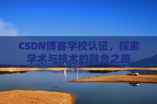 CSDN博客学校认证，探索学术与技术的融合之路