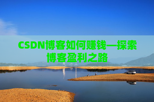 CSDN博客如何赚钱—探索博客盈利之路
